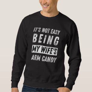 Es ist nicht einfach, meine Wifes Arm Candy zu sei Sweatshirt