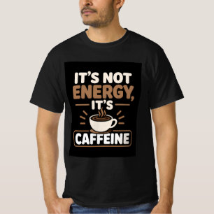 Es ist nicht Energie, es ist Koffein T-Shirt