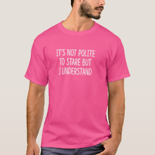 Es ist nicht höflich zu starren - aber ich versteh T-Shirt