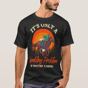 Es ist nur ein Glücksspielproblem Pferderennen-Wet T-Shirt