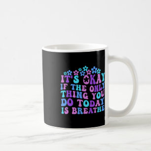 Es ist okay, wenn das Einzige, was du heute tust,  Kaffeetasse