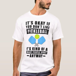 Es ist okay, wenn dir Pickleball nicht gefällt, es T-Shirt