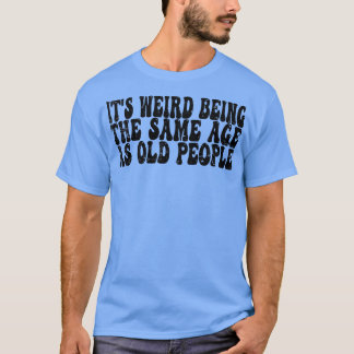 Es ist seltsam, das gleiche Alter wie alte Leute l T-Shirt
