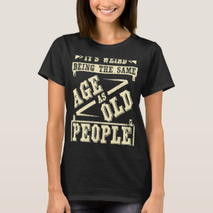 Es ist seltsam, das gleiche Alter wie alte Leute z T-Shirt