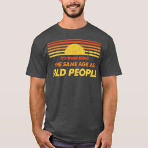 Es ist seltsam, das gleiche Alter wie alte Leute z T-Shirt