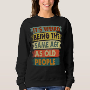 Es ist seltsam, das gleiche Alter zu haben wie alt Sweatshirt