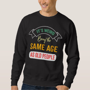 Es ist seltsam, das gleiche Alter zu haben wie alt Sweatshirt