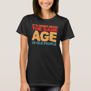 Es ist seltsam, das gleiche Alter zu haben wie alt T-Shirt