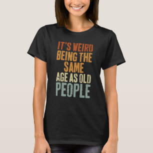 Es ist seltsam, das gleiche Alter zu haben wie alt T-Shirt