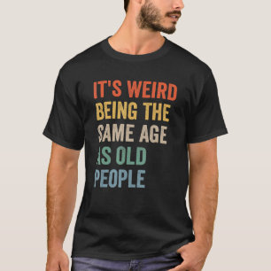 Es ist seltsam, das gleiche Alter zu haben wie alt T-Shirt