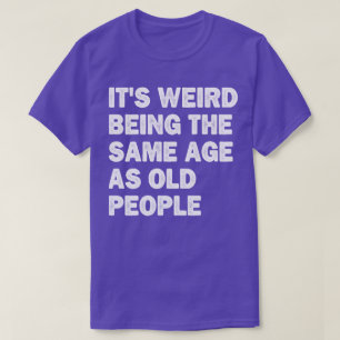 Es ist seltsam, das gleiche Alter zu haben wie alt T-Shirt