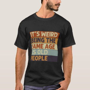 Es ist seltsam, das gleiche Alter zu haben wie alt T-Shirt