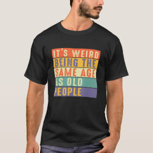 Es ist seltsam, das gleiche Alter zu haben wie alt T-Shirt