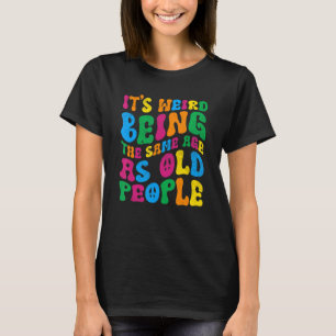 Es ist seltsam, das gleiche Alter zu haben wie alt T-Shirt