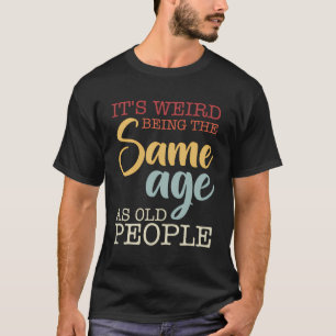 Es ist seltsam, das gleiche Alter zu haben wie alt T-Shirt