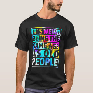 Es ist seltsam, das gleiche Alter zu haben wie alt T-Shirt