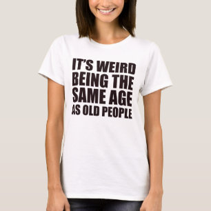 Es ist seltsam, das gleiche Alter zu haben wie alt T-Shirt