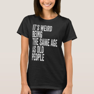 Es ist seltsam, das gleiche Alter zu haben wie alt T-Shirt