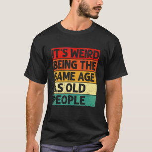 Es ist seltsam, das gleiche Alter zu haben wie alt T-Shirt
