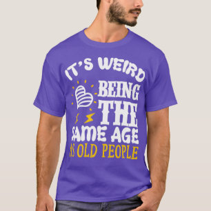 Es ist seltsam, das SAme Age als Old People zu sei T-Shirt
