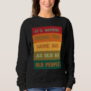 Es ist seltsam, genauso alt zu sein wie alte Leute Sweatshirt