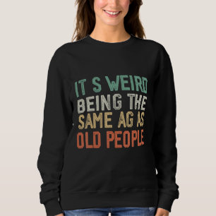 Es ist seltsam, genauso alt zu sein wie alte Leute Sweatshirt