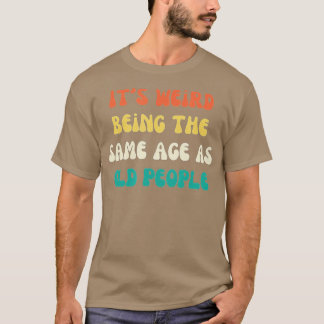 Es ist seltsam, genauso alt zu sein wie alte Leute T-Shirt