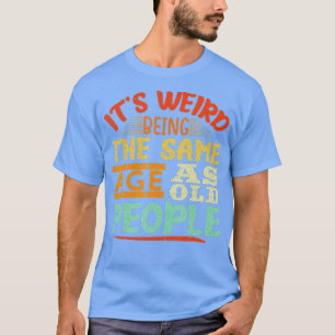 Es ist seltsam, genauso alt zu sein wie alte Leute T-Shirt