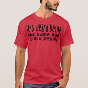 Es ist seltsam, genauso alt zu sein wie alte Leute T-Shirt