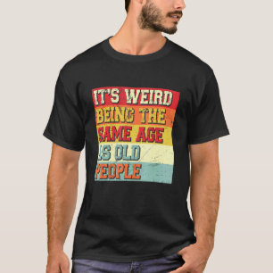 Es ist seltsam, genauso alt zu sein wie alte Leute T-Shirt