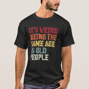 Es ist seltsam, genauso alt zu sein wie alte Leute T-Shirt