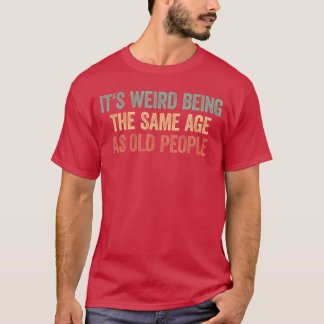 Es ist seltsam, im gleichen Alter wie alte Leute F T-Shirt
