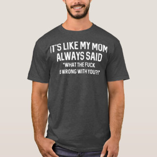 Es ist so, als hätte meine Mutter immer gesagt, da T-Shirt