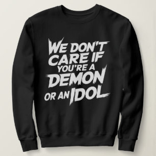 Es ist uns egal, ob du ein Dämon oder ein Idol bis Sweatshirt