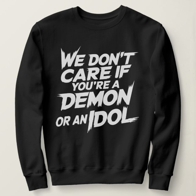 Es ist uns egal, ob du ein Dämon oder ein Idol bis Sweatshirt (Design vorne)