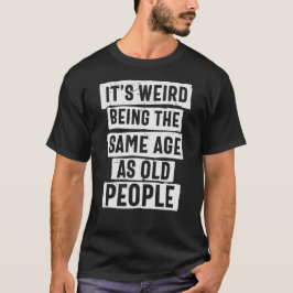 ES IST WEIRD, DAS GLEICHE ALTER WIE ALTE MENSCHEN T-Shirt