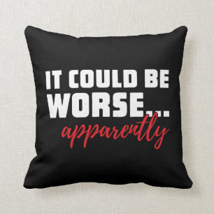 Es könnte schlimmer sein ... Anscheinend Sarcast Kissen