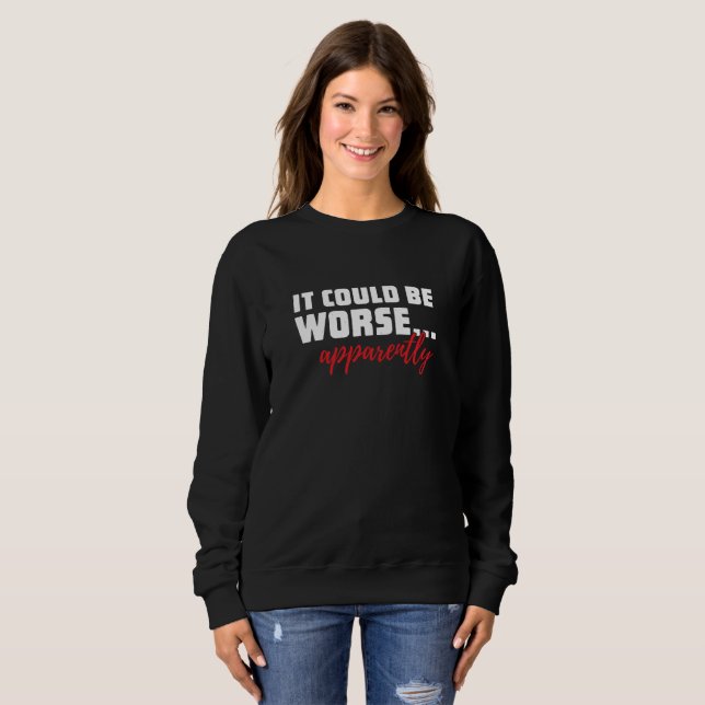 Es könnte schlimmer sein ... Anscheinend | Sarcast Sweatshirt (Vorne ganz)
