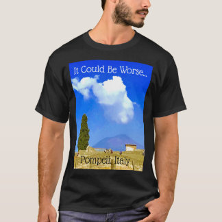 Es könnte schlimmer sein...Pompeji, Italien T-Shir T-Shirt