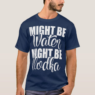 Es könnte sein, Wasser könnte Vodka Funny Sarcasti T-Shirt