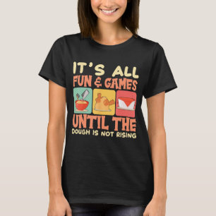 Es macht Spaß und Spiel, bis der Teig nicht wächst T-Shirt