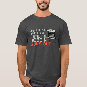 Es macht Spaß und Spiele, bis der Bobbin ausläuft T-Shirt