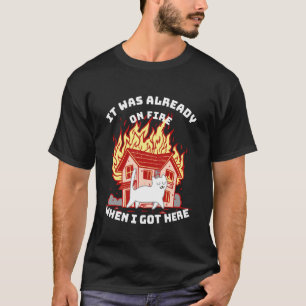 Es stand bereits in Flammen, als ich hier ankam, K T-Shirt