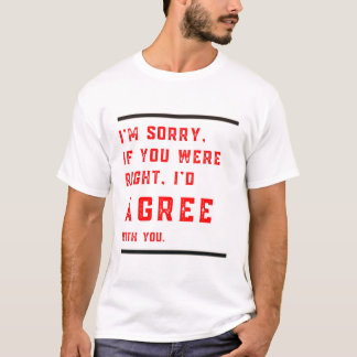 Es tut mir leid, wenn Sie Recht hatten, würde ich T-Shirt