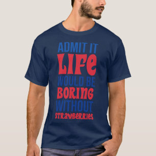 Es wäre langweilig ohne Erdbeeren. T-Shirt
