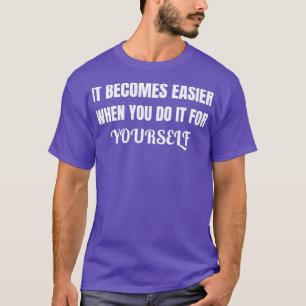 Es wird einfacher, wenn du es für dich selbst mach T-Shirt