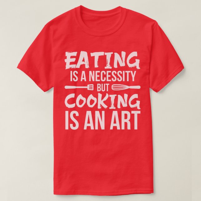ESSEN ist eine NOTWENDIGKEIT, aber COOKING IS ART  T-Shirt (Design vorne)