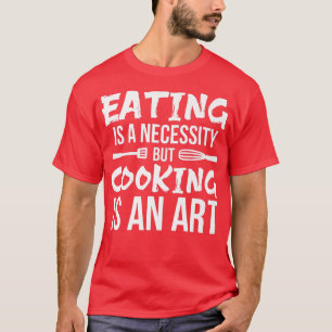 ESSEN ist eine NOTWENDIGKEIT, aber COOKING IS ART T-Shirt