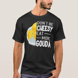 Essen Sie nicht Cheesy Mehr Gouda Käse lustige Gou T-Shirt