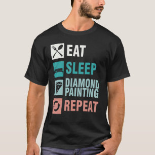 Essen Sie Schlaf Diamantmalerei Wiederholung Paint T-Shirt